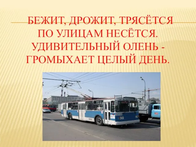 БЕЖИТ, ДРОЖИТ, ТРЯСЁТСЯ ПО УЛИЦАМ НЕСЁТСЯ. УДИВИТЕЛЬНЫЙ ОЛЕНЬ - ГРОМЫХАЕТ ЦЕЛЫЙ ДЕНЬ.