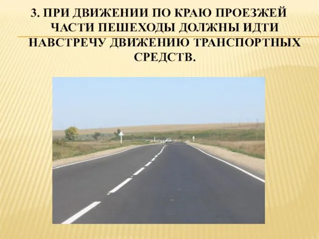 3. ПРИ ДВИЖЕНИИ ПО КРАЮ ПРОЕЗЖЕЙ ЧАСТИ ПЕШЕХОДЫ ДОЛЖНЫ ИДТИ НАВСТРЕЧУ ДВИЖЕНИЮ ТРАНСПОРТНЫХ СРЕДСТВ.