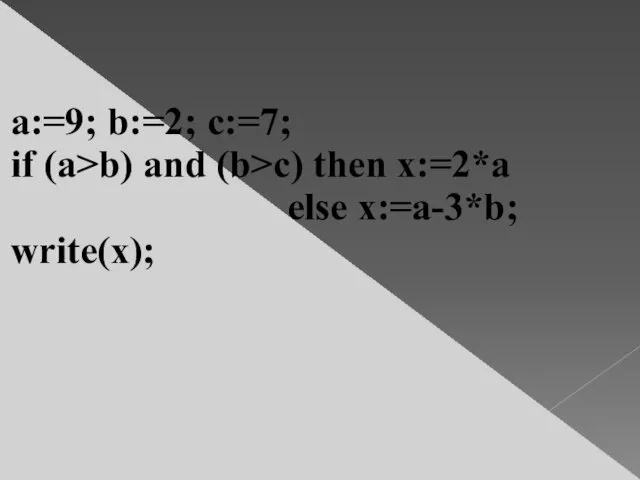 a:=9; b:=2; c:=7; if (a>b) and (b>c) then x:=2*a else x:=a-3*b; write(x);