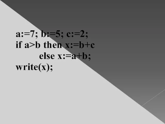 a:=7; b:=5; c:=2; if a>b then x:=b+c else x:=a+b; write(x);