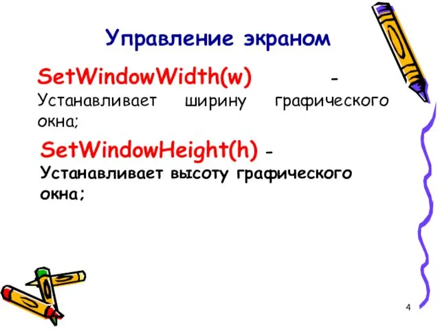 Управление экраном SetWindowWidth(w) - Устанавливает ширину графического окна; SetWindowHeight(h) - Устанавливает высоту графического окна;