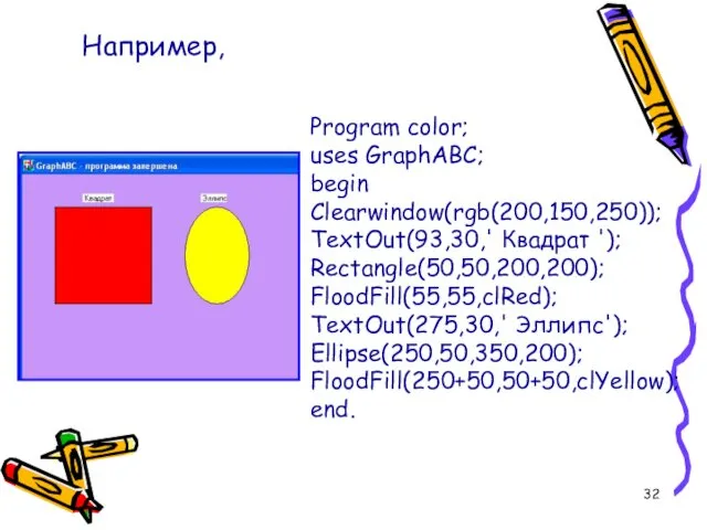 Program color; uses GraphABC; begin Clearwindow(rgb(200,150,250)); TextOut(93,30,' Квадрат '); Rectangle(50,50,200,200); FloodFill(55,55,clRed);