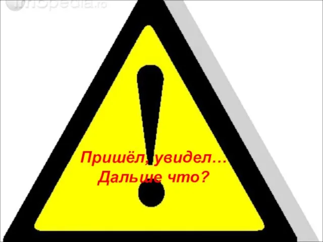 Пришёл, увидел… Дальше что?