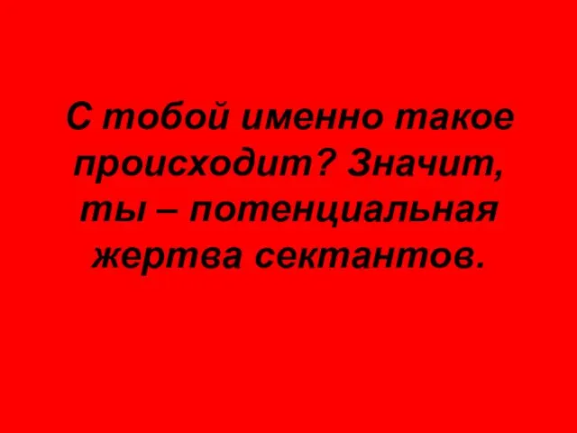 С тобой именно такое происходит? Значит, ты – потенциальная жертва сектантов.