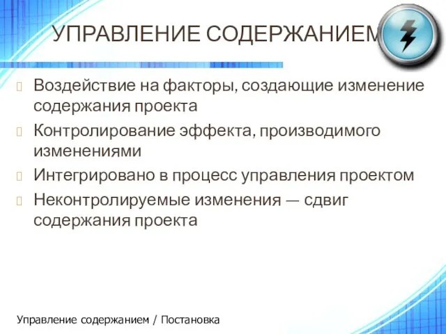 УПРАВЛЕНИЕ СОДЕРЖАНИЕМ Воздействие на факторы, создающие изменение содержания проекта Контролирование эффекта,