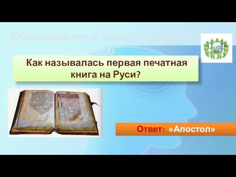 Как называлась первая печатная книга на Руси? Ответ: «Апостол» Образование в жизни человека - 100