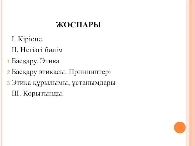 ЖОСПАРЫ: I. Кіріспе. II. Негізгі бөлім Басқару. Этика Басқару этикасы. Принциптері Этика құрылымы, ұстанымдары III. Қорытынды.