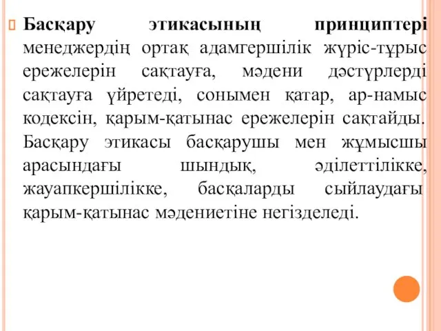 Басқару этикасының принциптері менеджердің ортақ адамгершілік жүріс-тұрыс ережелерін сақтауға, мәдени дәстүрлерді