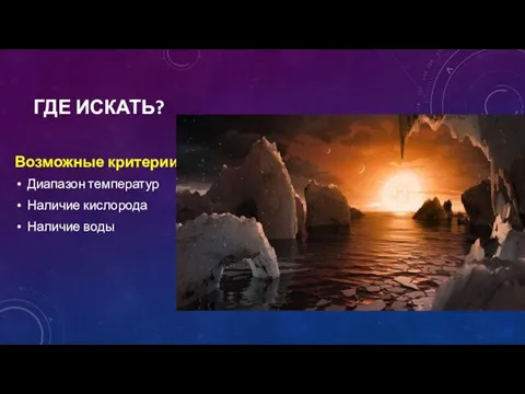 ГДЕ ИСКАТЬ? Возможные критерии: Диапазон температур Наличие кислорода Наличие воды