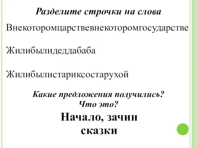 Внекоторомцарствевнекоторомгосударстве Жилибылидеддабаба Жилибылистариксостарухой Разделите строчки на слова Какие предложения получились? Что это? Начало, зачин сказки