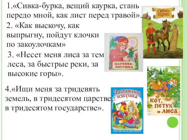 1.«Сивка-бурка, вещий каурка, стань передо мной, как лист перед травой». 2.