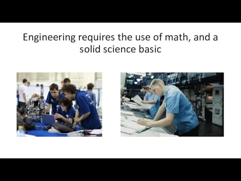 Engineering requires the use of math, and a solid science basic