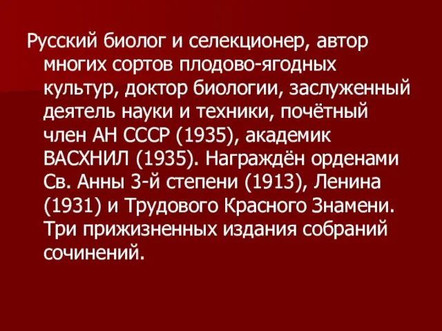 Русский биолог и селекционер, автор многих сортов плодово-ягодных культур, доктор биологии,