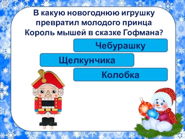 В какую новогоднюю игрушку превратил молодого принца Король мышей в сказке Гофмана? Щелкунчика Колобка Чебурашку