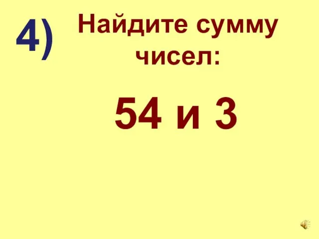 Найдите сумму чисел: 4) 54 и 3