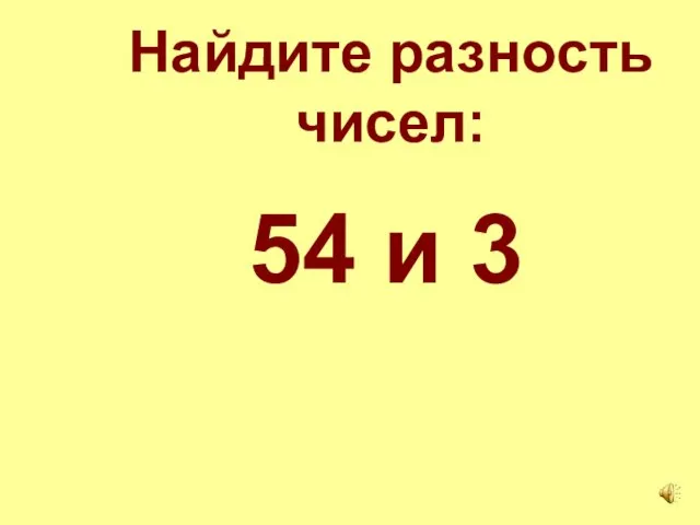 Найдите разность чисел: 54 и 3