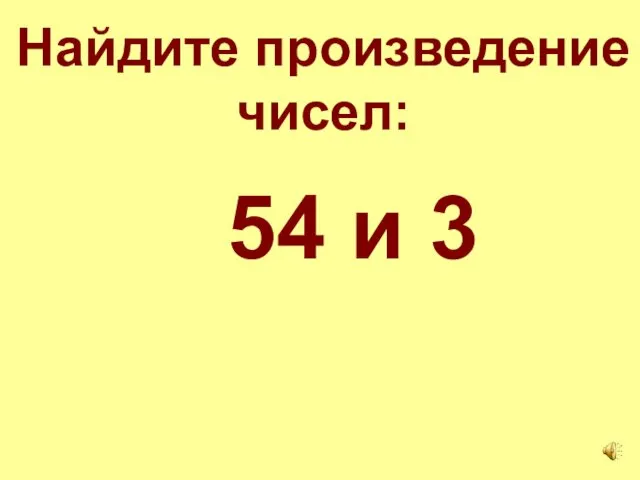 Найдите произведение чисел: 54 и 3