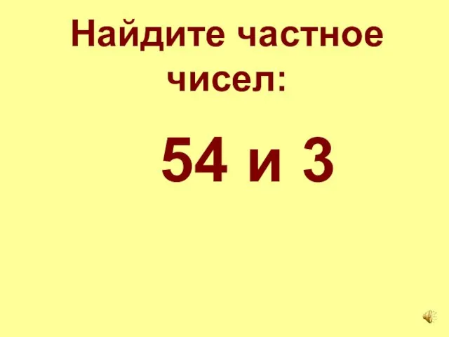 Найдите частное чисел: 54 и 3