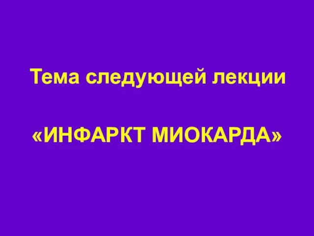 Тема следующей лекции «ИНФАРКТ МИОКАРДА»