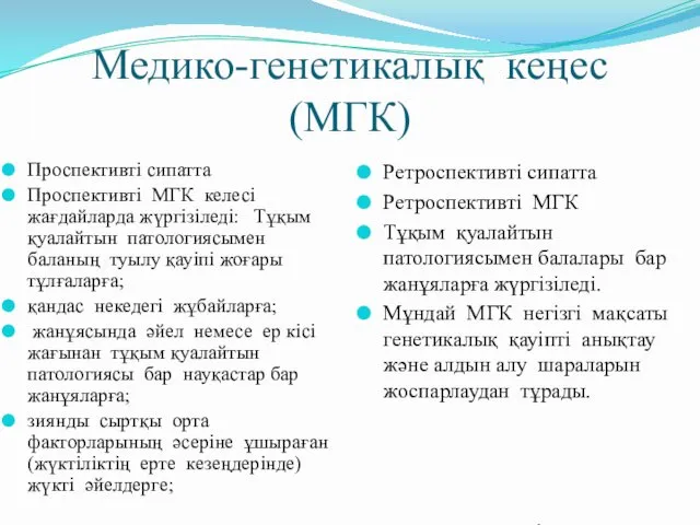 Медико-генетикалық кеңес(МГК) ретроспективті сипатта жүргізіледі. Проспективті сипатта Проспективті МГК келесі жағдайларда