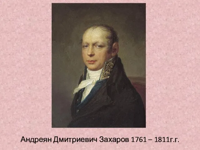 Андреян Дмитриевич Захаров 1761 – 1811г.г.