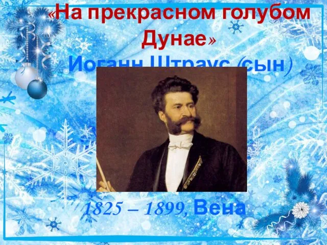 «На прекрасном голубом Дунае» Иоганн Штраус (сын) 1825 – 1899, Вена