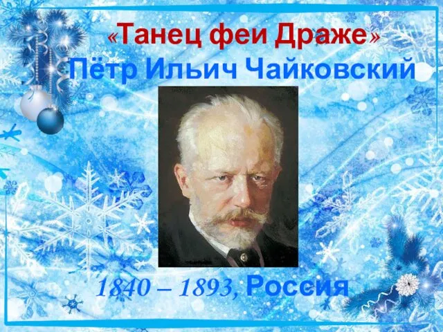 «Танец феи Драже» Пётр Ильич Чайковский 1840 – 1893, Россия