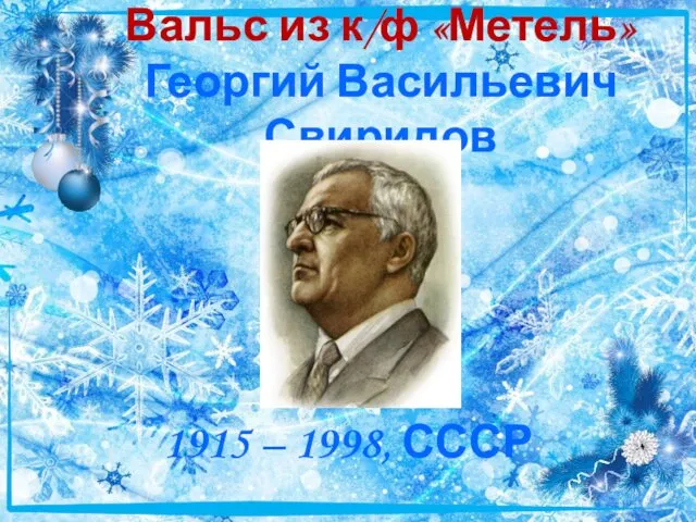 Вальс из к/ф «Метель» Георгий Васильевич Свиридов 1915 – 1998, СССР