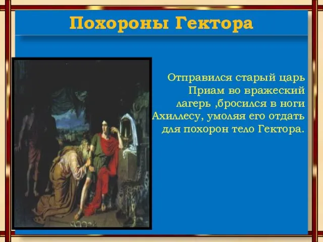 Отправился старый царь Приам во вражеский лагерь ,бросился в ноги Ахиллесу,