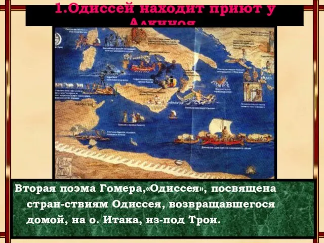 1.Одиссей находит приют у Алкиноя. Вторая поэма Гомера,«Одиссея», посвящена стран-ствиям Одиссея,