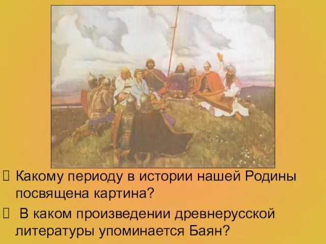 Какому периоду в истории нашей Родины посвящена картина? В каком произведении древнерусской литературы упоминается Баян?