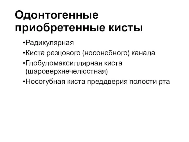 Одонтогенные приобретенные кисты Радикулярная Киста резцового (носонебного) канала Глобуломаксиллярная киста (шароверхнечелюстная) Носогубная киста преддверия полости рта