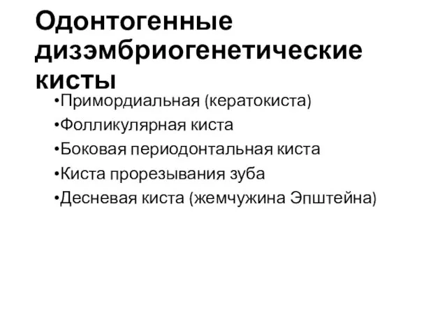 Одонтогенные дизэмбриогенетические кисты Примордиальная (кератокиста) Фолликулярная киста Боковая периодонтальная киста Киста