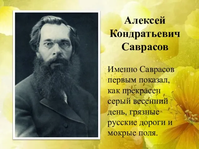 Алексей Кондратьевич Саврасов Именно Саврасов первым показал, как прекрасен серый весенний