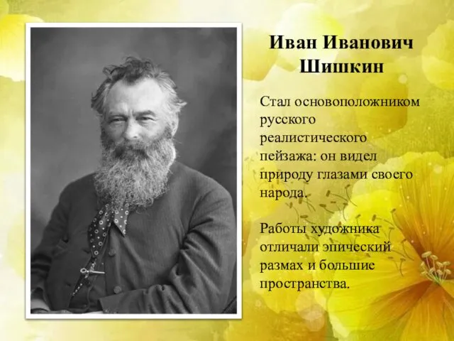 Иван Иванович Шишкин Стал основоположником русского реалистического пейзажа: он видел природу