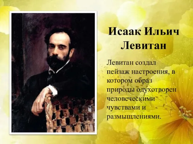 Исаак Ильич Левитан Левитан создал пейзаж настроения, в котором образ природы одухотворен человеческими чувствами и размышлениями.