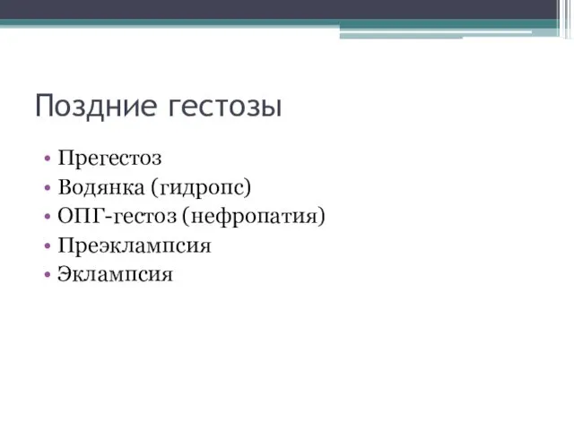 Поздние гестозы Прегестоз Водянка (гидропс) ОПГ-гестоз (нефропатия) Преэклампсия Эклампсия