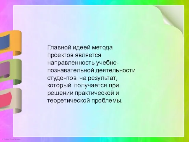 Главной идеей метода проектов является направленность учебно-познавательной деятельности студентов на результат,