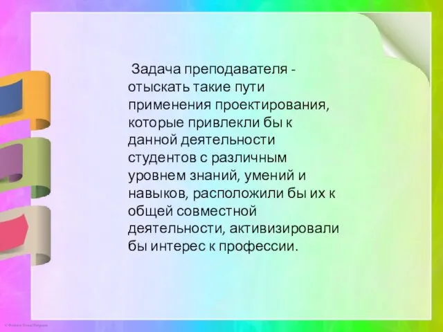 Задача преподавателя - отыскать такие пути применения проектирования, которые привлекли бы