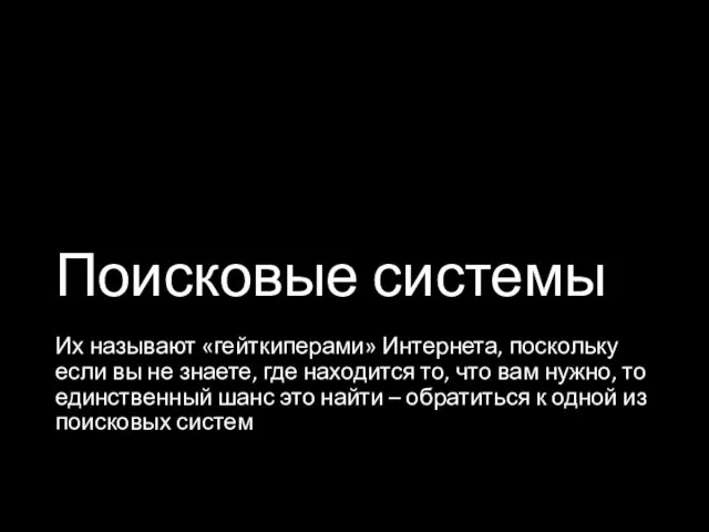 Поисковые системы Их называют «гейткиперами» Интернета, поскольку если вы не знаете,