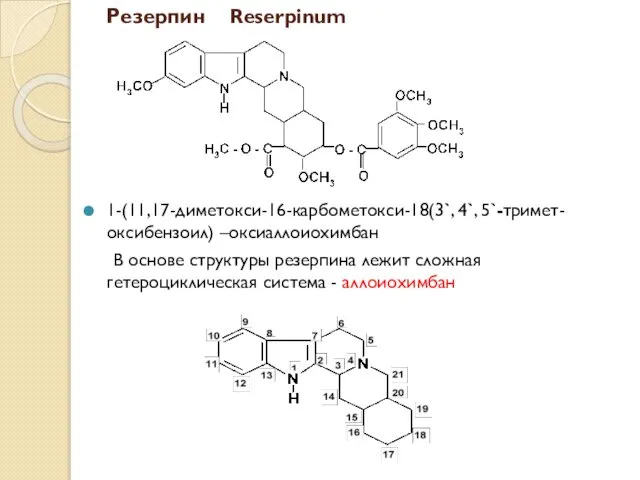 Резерпин Reserpinum В основе структуры резерпина лежит сложная гетероциклическая система - аллоиохимбан 1-(11,17-диметокси-16-карбометокси-18(3`, 4`, 5`-тримет-оксибензоил) –оксиаллоиохимбан