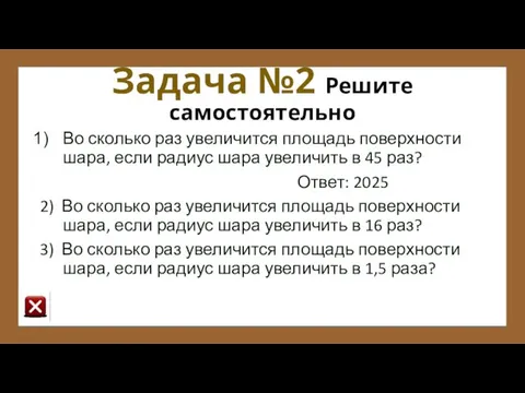 Задача №2 Решите самостоятельно Во сколько раз увеличится площадь поверхности шара,