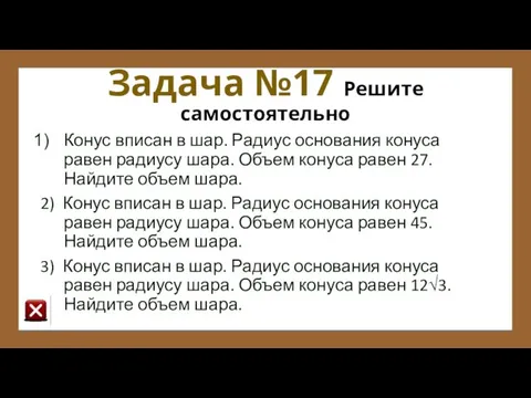 Задача №17 Решите самостоятельно Конус вписан в шар. Радиус основания конуса