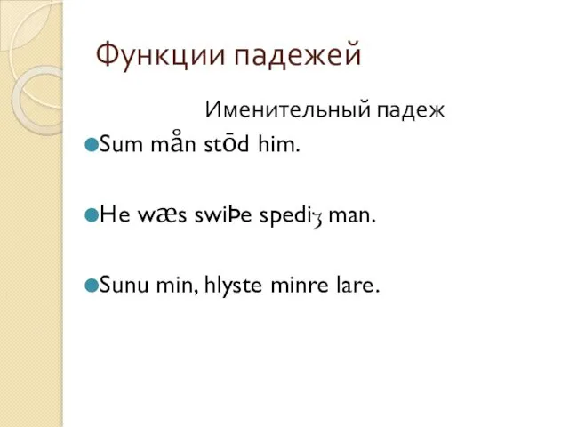 Функции падежей Именительный падеж Sum mån stōd him. He wæs swiÞe