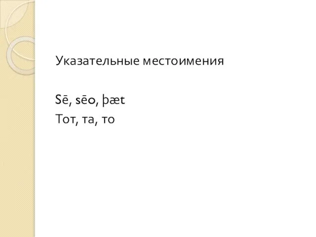 Указательные местоимения Sē, sēo, þæt Тот, та, то