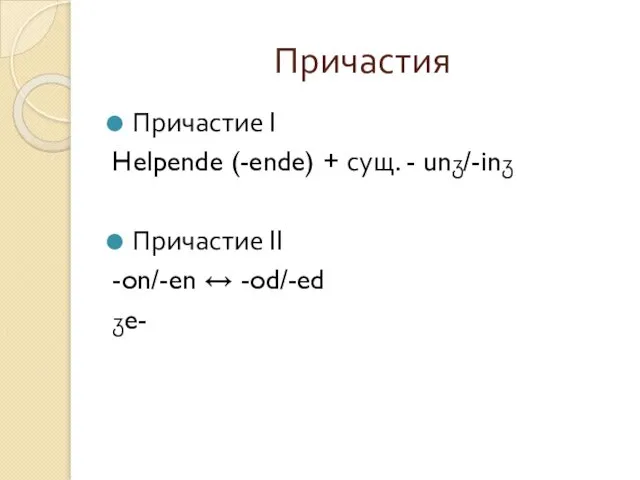 Причастия Причастие I Helpende (-ende) + сущ. - unჳ/-inჳ Причастие II -on/-en ↔ -od/-ed ჳe-