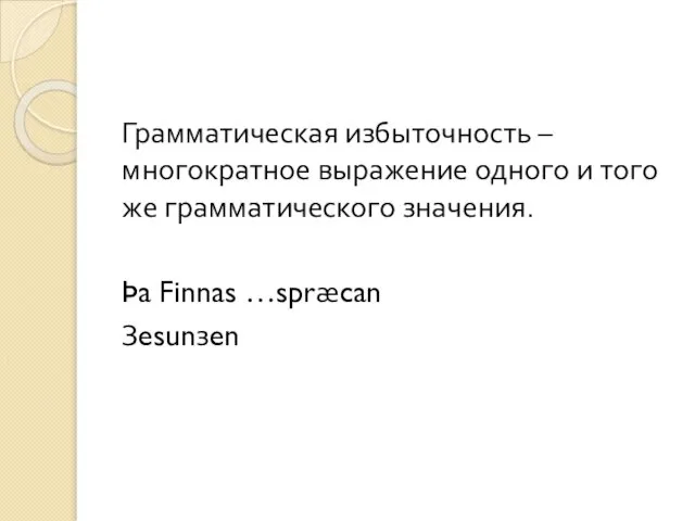 Грамматическая избыточность – многократное выражение одного и того же грамматического значения. Þa Finnas …spræcan Зesunзen
