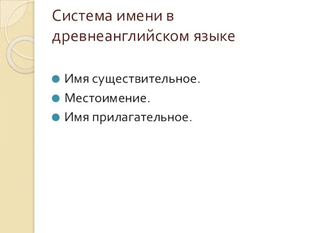 Система имени в древнеанглийском языке Имя существительное. Местоимение. Имя прилагательное.