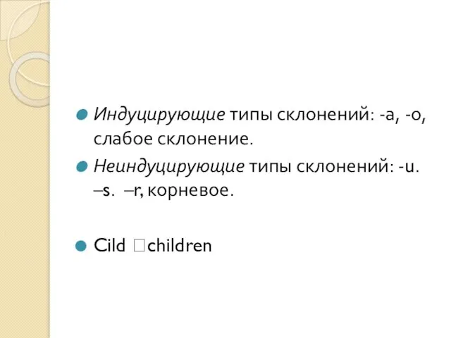 Индуцирующие типы склонений: -а, -о, слабое склонение. Неиндуцирующие типы склонений: -u. –s. –r, корневое. Cild ?children