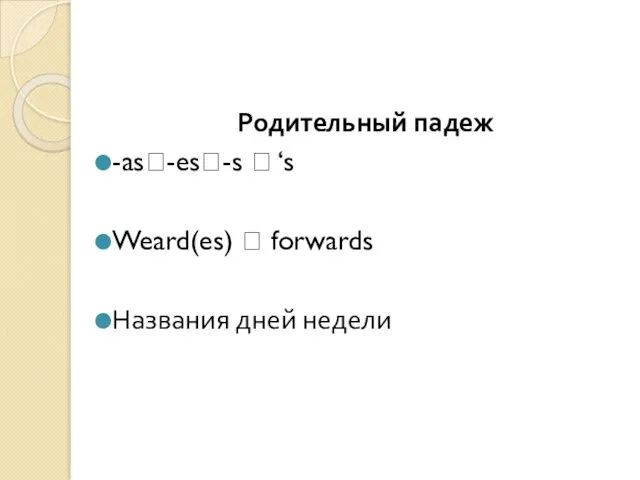 Родительный падеж -as?-es?-s ? ‘s Weard(es) ? forwards Названия дней недели